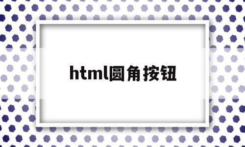html圆角按钮(html圆角边框怎么设置),html圆角按钮,浏览器,html,HTML5,第1张 html圆角按钮(html圆角边框怎么设置),html圆角按钮(html圆角边框怎么设置),html圆角按钮,浏览器,html,HTML5,第1张