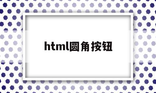 html圆角按钮(html圆角边框怎么设置),html圆角按钮(html圆角边框怎么设置),html圆角按钮,浏览器,html,HTML5,第1张
