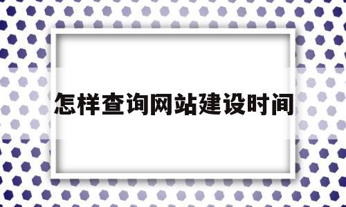 怎样查询网站建设时间(怎么查询网站的建站时间),怎样查询网站建设时间(怎么查询网站的建站时间),怎样查询网站建设时间,信息,文章,百度,第1张