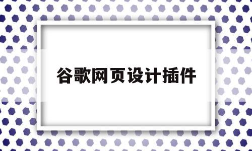 谷歌网页设计插件(谷歌网页设计插件下载),谷歌网页设计插件,百度,视频,浏览器,第1张 谷歌网页设计插件(谷歌网页设计插件下载),谷歌网页设计插件(谷歌网页设计插件下载),谷歌网页设计插件,百度,视频,浏览器,第1张
