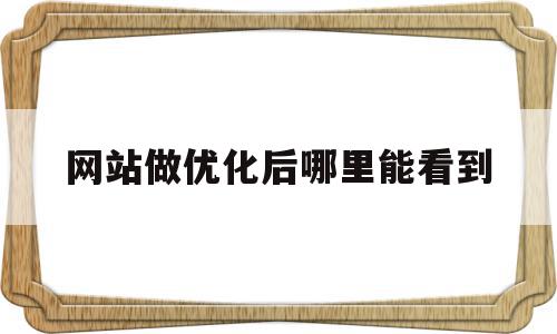 网站做优化后哪里能看到(网站做优化后哪里能看到订单),网站做优化后哪里能看到,信息,文章,百度,第1张 网站做优化后哪里能看到(网站做优化后哪里能看到订单),网站做优化后哪里能看到(网站做优化后哪里能看到订单),网站做优化后哪里能看到,信息,文章,百度,第1张