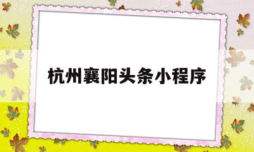 杭州襄阳头条小程序(襄阳做公交车用什么小程序),杭州襄阳头条小程序,信息,文章,百度,第1张 杭州襄阳头条小程序(襄阳做公交车用什么小程序),杭州襄阳头条小程序(襄阳做公交车用什么小程序),杭州襄阳头条小程序,信息,文章,百度,第1张