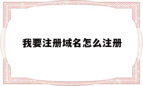 我要注册域名怎么注册(我要注册域名怎么注册不了),我要注册域名怎么注册(我要注册域名怎么注册不了),我要注册域名怎么注册,信息,百度,浏览器,第1张