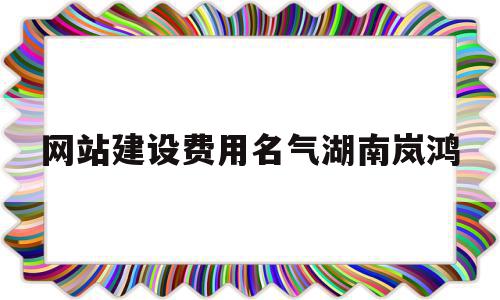 网站建设费用名气湖南岚鸿(网站设计最新湖南岚鸿品 牌),网站建设费用名气湖南岚鸿(网站设计最新湖南岚鸿品 牌),网站建设费用名气湖南岚鸿,源码,网站建设,域名注册,第1张