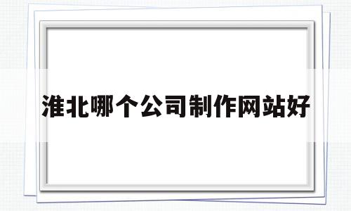 淮北哪个公司制作网站好的简单介绍,淮北哪个公司制作网站好,信息,视频,模板,第1张 淮北哪个公司制作网站好的简单介绍,淮北哪个公司制作网站好的简单介绍,淮北哪个公司制作网站好,信息,视频,模板,第1张