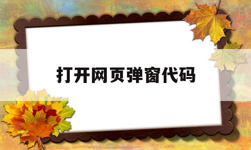 打开网页弹窗代码(打开网页弹窗代码怎么设置),打开网页弹窗代码,信息,浏览器,html,第1张 打开网页弹窗代码(打开网页弹窗代码怎么设置),打开网页弹窗代码(打开网页弹窗代码怎么设置),打开网页弹窗代码,信息,浏览器,html,第1张