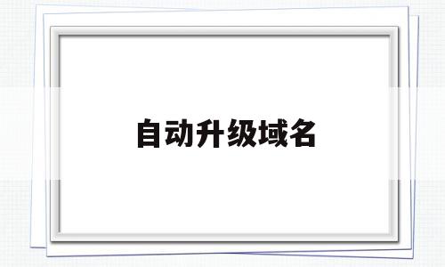 自动升级域名(域名升级进行中),自动升级域名(域名升级进行中),自动升级域名,信息,免费,域名注册,第1张