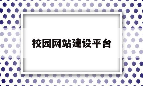 校园网站建设平台(校园网站建设平台建设方案),校园网站建设平台(校园网站建设平台建设方案),校园网站建设平台,信息,视频,微信,第1张