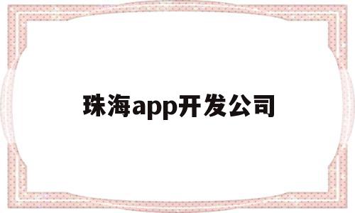 珠海app开发公司(珠海app开发公司排名),珠海app开发公司(珠海app开发公司排名),珠海app开发公司,信息,百度,微信,第1张