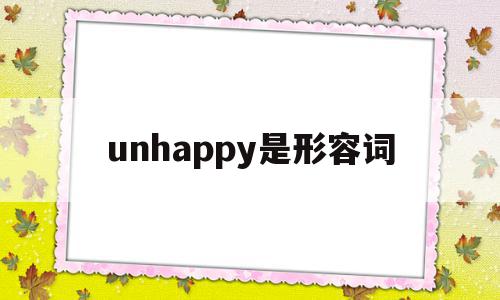 unhappy是形容词(unhappy是什么词性),unhappy是形容词,app,第1张 unhappy是形容词(unhappy是什么词性),unhappy是形容词(unhappy是什么词性),unhappy是形容词,app,第1张