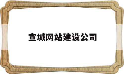 宣城网站建设公司(宣城建设集团有限公司),宣城网站建设公司,信息,百度,营销,第1张 宣城网站建设公司(宣城建设集团有限公司),宣城网站建设公司(宣城建设集团有限公司),宣城网站建设公司,信息,百度,营销,第1张