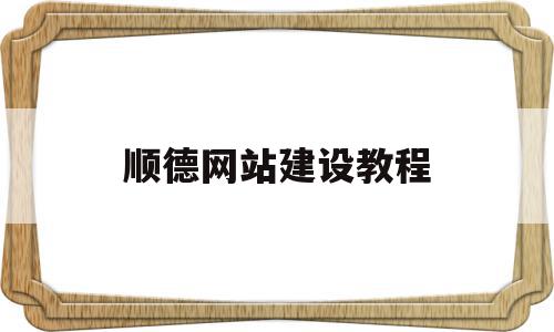 顺德网站建设教程(顺德网络科技有限公司),顺德网站建设教程(顺德网络科技有限公司),顺德网站建设教程,信息,模板,科技,第1张