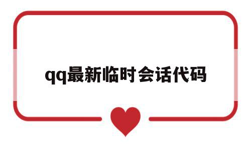 qq最新临时会话代码(的临时会话有效期是多久),qq最新临时会话代码,信息,账号,浏览器,第1张 qq最新临时会话代码(的临时会话有效期是多久),qq最新临时会话代码(的临时会话有效期是多久),qq最新临时会话代码,信息,账号,浏览器,第1张