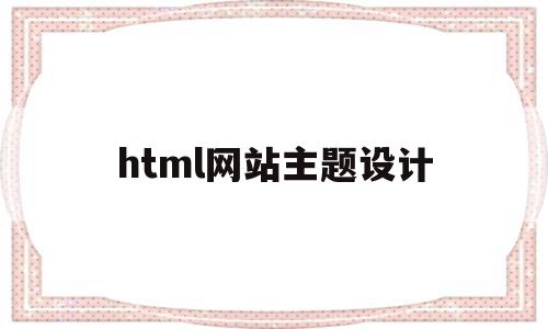 html网站主题设计(html网页设计制作教程),html网站主题设计(html网页设计制作教程),html网站主题设计,百度,模板,html,第1张