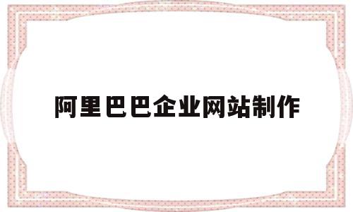 阿里巴巴企业网站制作(阿里巴巴企业网站制作方法),阿里巴巴企业网站制作(阿里巴巴企业网站制作方法),阿里巴巴企业网站制作,信息,百度,模板,第1张