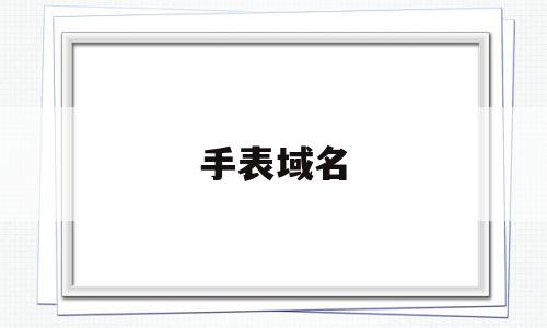 手表域名(手表网址大全),手表域名(手表网址大全),手表域名,信息,营销,域名注册,第1张