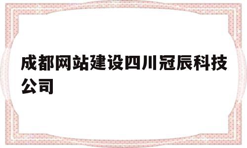 包含成都网站建设四川冠辰科技公司的词条,包含成都网站建设四川冠辰科技公司的词条,成都网站建设四川冠辰科技公司,营销,科技,网站建设,第1张