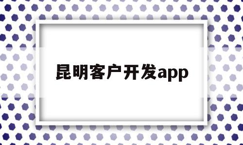 昆明客户开发app(昆明软件开发解决方案),昆明客户开发app(昆明软件开发解决方案),昆明客户开发app,百度,模板,微信,第1张
