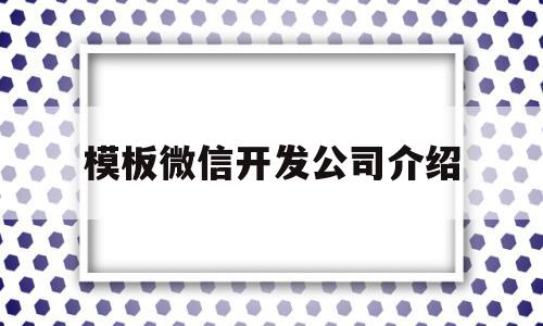 模板微信开发公司介绍(模板微信开发公司介绍怎么写),模板微信开发公司介绍(模板微信开发公司介绍怎么写),模板微信开发公司介绍,视频,模板,微信,第1张