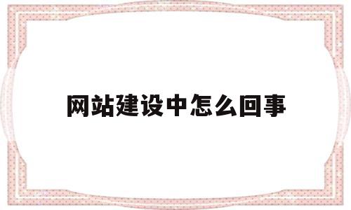 网站建设中怎么回事(网站建立失败的原因是),网站建设中怎么回事(网站建立失败的原因是),网站建设中怎么回事,信息,网站建设,怎么回事,第1张
