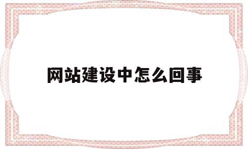 网站建设中怎么回事(网站建立失败的原因是)