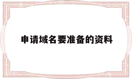 申请域名要准备的资料(申请域名要准备的资料包括),申请域名要准备的资料,信息,域名注册,注册域名,第1张 申请域名要准备的资料(申请域名要准备的资料包括),申请域名要准备的资料(申请域名要准备的资料包括),申请域名要准备的资料,信息,域名注册,注册域名,第1张
