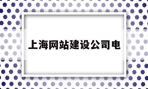 上海网站建设公司电(上海网站建设公司电话),上海网站建设公司电,信息,模板,营销,第1张 上海网站建设公司电(上海网站建设公司电话),上海网站建设公司电(上海网站建设公司电话),上海网站建设公司电,信息,模板,营销,第1张