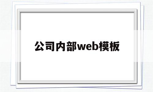 公司内部web模板(公司内部web模板是什么),公司内部web模板,模板,浏览器,html,第1张 公司内部web模板(公司内部web模板是什么),公司内部web模板(公司内部web模板是什么),公司内部web模板,模板,浏览器,html,第1张