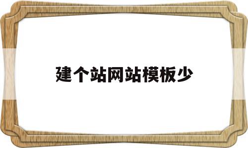 建个站网站模板少(建站模板与网站案例展示),建个站网站模板少,文章,视频,模板,第1张 建个站网站模板少(建站模板与网站案例展示),建个站网站模板少(建站模板与网站案例展示),建个站网站模板少,文章,视频,模板,第1张