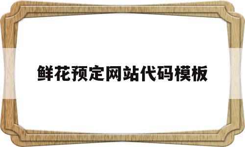 鲜花预定网站代码模板(国内鲜花预定网站有哪些好的),鲜花预定网站代码模板,信息,百度,模板,第1张 鲜花预定网站代码模板(国内鲜花预定网站有哪些好的),鲜花预定网站代码模板(国内鲜花预定网站有哪些好的),鲜花预定网站代码模板,信息,百度,模板,第1张