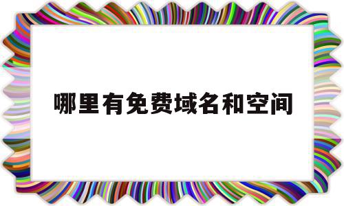 哪里有免费域名和空间(哪里有免费域名和空间的网站),哪里有免费域名和空间,信息,百度,模板,第1张 哪里有免费域名和空间(哪里有免费域名和空间的网站),哪里有免费域名和空间(哪里有免费域名和空间的网站),哪里有免费域名和空间,信息,百度,模板,第1张