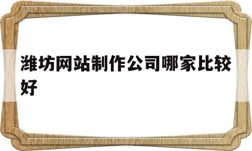 潍坊网站制作公司哪家比较好(潍坊网站制作公司哪家比较好点),潍坊网站制作公司哪家比较好,信息,百度,模板,第1张 潍坊网站制作公司哪家比较好(潍坊网站制作公司哪家比较好点),潍坊网站制作公司哪家比较好(潍坊网站制作公司哪家比较好点),潍坊网站制作公司哪家比较好,信息,百度,模板,第1张