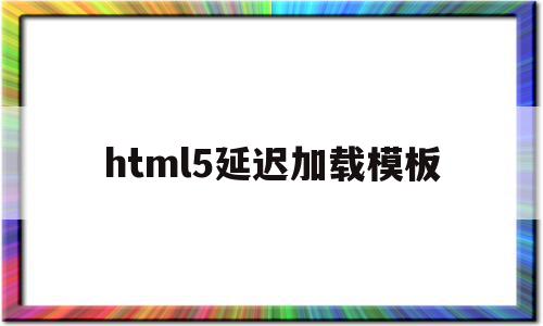 html5延迟加载模板(js延迟加载的方式有哪些?),html5延迟加载模板(js延迟加载的方式有哪些?),html5延迟加载模板,文章,视频,模板,第1张