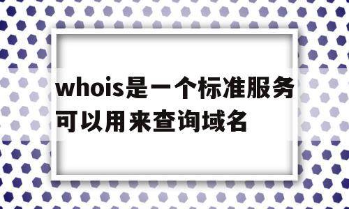 whois是一个标准服务可以用来查询域名的简单介绍,whois是一个标准服务可以用来查询域名的简单介绍,whois是一个标准服务可以用来查询域名,信息,百度,浏览器,第1张