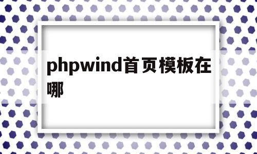 phpwind首页模板在哪(php的首页文件在哪个目录下),phpwind首页模板在哪(php的首页文件在哪个目录下),phpwind首页模板在哪,信息,文章,模板,第1张