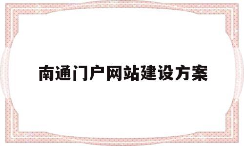 南通门户网站建设方案(南通门户网站建设方案最新),南通门户网站建设方案(南通门户网站建设方案最新),南通门户网站建设方案,信息,文章,百度,第1张