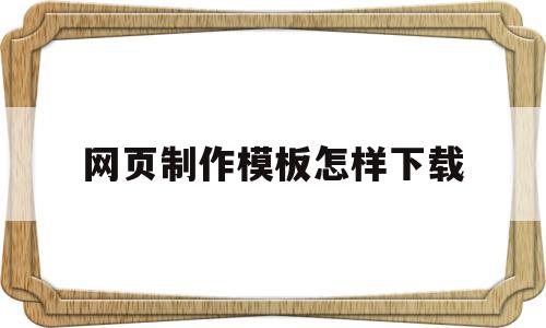 网页制作模板怎样下载(网页制作模板怎样下载到桌面),网页制作模板怎样下载(网页制作模板怎样下载到桌面),网页制作模板怎样下载,信息,文章,百度,第1张