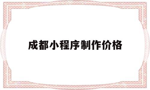 成都小程序制作价格(小程序制作成本价格表),成都小程序制作价格,信息,模板,微信,第1张 成都小程序制作价格(小程序制作成本价格表),成都小程序制作价格(小程序制作成本价格表),成都小程序制作价格,信息,模板,微信,第1张