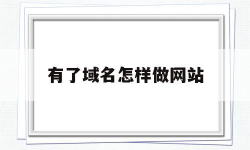 有了域名怎样做网站(有了域名怎样做网站呢),有了域名怎样做网站,信息,百度,模板,第1张 有了域名怎样做网站(有了域名怎样做网站呢),有了域名怎样做网站(有了域名怎样做网站呢),有了域名怎样做网站,信息,百度,模板,第1张