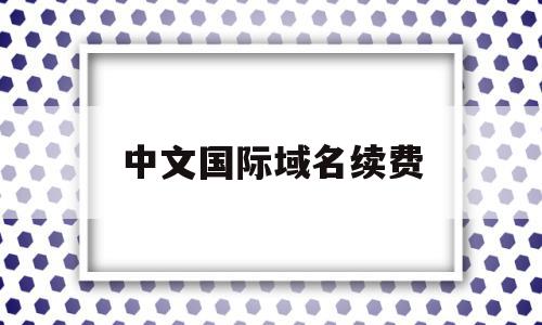 中文国际域名续费(中文国际域名骗局),中文国际域名续费,营销,浏览器,科技,第1张 中文国际域名续费(中文国际域名骗局),中文国际域名续费(中文国际域名骗局),中文国际域名续费,营销,浏览器,科技,第1张