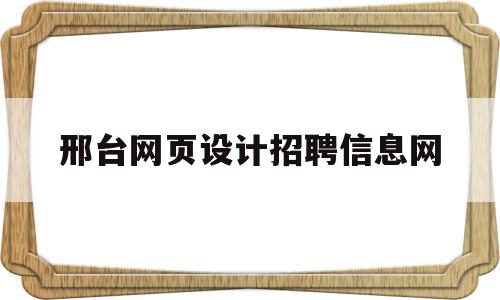 邢台网页设计招聘信息网(邢台网页设计招聘信息网最新),邢台网页设计招聘信息网,信息,科技,网站建设,第1张 邢台网页设计招聘信息网(邢台网页设计招聘信息网最新),邢台网页设计招聘信息网(邢台网页设计招聘信息网最新),邢台网页设计招聘信息网,信息,科技,网站建设,第1张
