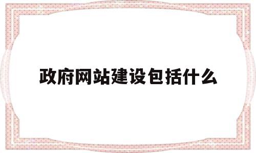 政府网站建设包括什么(政府网站的建设模式主要包括),政府网站建设包括什么,信息,网站建设,跳转,第1张 政府网站建设包括什么(政府网站的建设模式主要包括),政府网站建设包括什么(政府网站的建设模式主要包括),政府网站建设包括什么,信息,网站建设,跳转,第1张