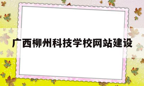 关于广西柳州科技学校网站建设的信息,广西柳州科技学校网站建设,信息,科技,网站建设,第1张 关于广西柳州科技学校网站建设的信息,关于广西柳州科技学校网站建设的信息,广西柳州科技学校网站建设,信息,科技,网站建设,第1张