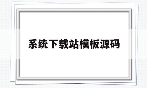 包含系统下载站模板源码的词条,系统下载站模板源码,信息,文章,百度,第1张 包含系统下载站模板源码的词条,包含系统下载站模板源码的词条,系统下载站模板源码,信息,文章,百度,第1张