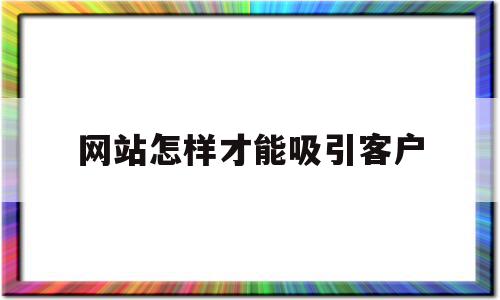 网站怎样才能吸引客户(卖减肥产品怎样吸引客户),网站怎样才能吸引客户,信息,文章,视频,第1张 网站怎样才能吸引客户(卖减肥产品怎样吸引客户),网站怎样才能吸引客户(卖减肥产品怎样吸引客户),网站怎样才能吸引客户,信息,文章,视频,第1张