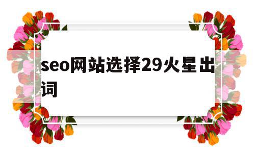 关于seo网站选择29火星出词的信息,关于seo网站选择29火星出词的信息,seo网站选择29火星出词,信息,文章,百度,第1张