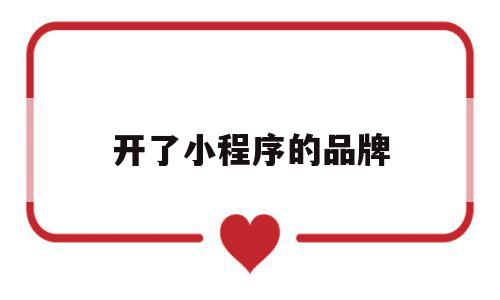 开了小程序的品牌(开了小程序的品牌怎么注销),开了小程序的品牌,微信,营销,免费,第1张 开了小程序的品牌(开了小程序的品牌怎么注销),开了小程序的品牌(开了小程序的品牌怎么注销),开了小程序的品牌,微信,营销,免费,第1张