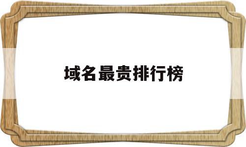 域名最贵排行榜(域名最贵排行榜最新),域名最贵排行榜(域名最贵排行榜最新),域名最贵排行榜,网站建设,排名,域名注册,第1张
