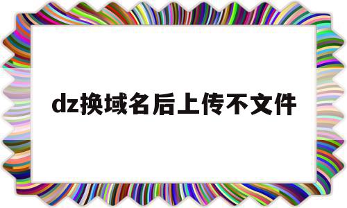 dz换域名后上传不文件(域名转入需要重新备案吗?),dz换域名后上传不文件(域名转入需要重新备案吗?),dz换域名后上传不文件,信息,百度,微信,第1张