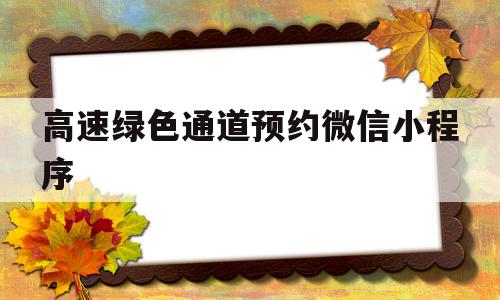 高速绿色通道预约微信小程序(高速绿色通道办理成功后怎么领取),高速绿色通道预约微信小程序(高速绿色通道办理成功后怎么领取),高速绿色通道预约微信小程序,信息,微信,绿色,第1张